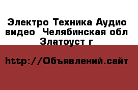 Электро-Техника Аудио-видео. Челябинская обл.,Златоуст г.